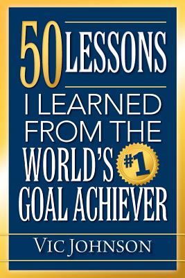 50 Lessons I Learned From The World's #1 Goal Achiever - Johnson, Vic