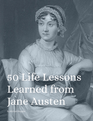 50 Life Lessons Learned from Jane Austen - Kopplin, Michael