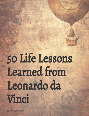 50 Life Lessons Learned from Leonardo da Vinci - Kopplin, Michael