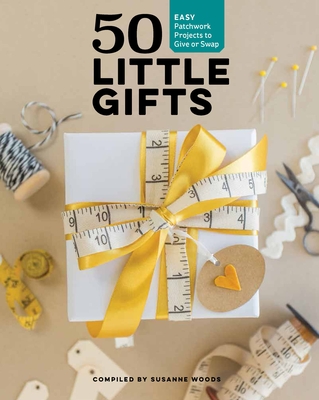 50 Little Gifts: Easy Patchwork Projects to Give or Keep - Woods, Susanne (Compiled by)