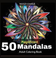 50 Magnificent Mandalas Adult Coloring Book: 50 Wonderful Stress Relieving Mandala Designs for Adults Relaxation and Mindfulness. Amazing Selection Coloring Pages for Fun, Meditation and Creativity