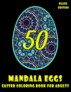 50 Mandala Eggs: Easter Coloring Book For Adults, For Women, For My Mother, For My Daughter, Black Edition, Stress Relief