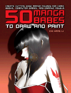 50 Manga Babes to Draw and Paint: Create Cutting Edge Manga Figures for Comic Books, Computer Games, and Graphic Novels