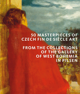 50 Masterpieces of Czech Fin de Sicle Art: From the Collections of The Gallery of West Bohemia in Pilsen