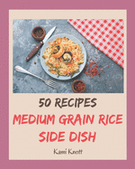 50 Medium Grain Rice Side Dish Recipes: Welcome to Medium Grain Rice Side Dish Cookbook