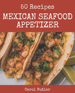 50 Mexican Seafood Appetizer Recipes: The Best Mexican Seafood Appetizer Cookbook that Delights Your Taste Buds