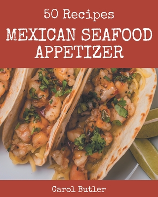 50 Mexican Seafood Appetizer Recipes: The Best Mexican Seafood Appetizer Cookbook that Delights Your Taste Buds - Butler, Carol