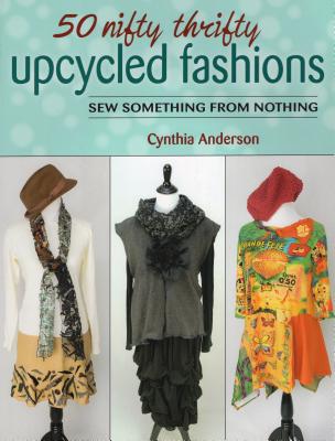 50 Nifty Thrifty Upcycled Fashions: Sew Something from Nothing - Anderson, Cynthia