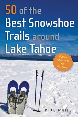50 of the Best Snowshoe Trails Around Lake Tahoe - White, Mike