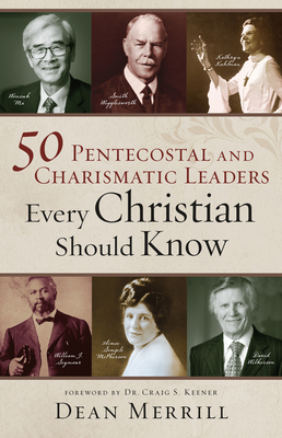 50 Pentecostal and Charismatic Leaders Every Christian Should Know - Merrill, Dean