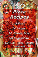 50 Pizza Recipes 10 Paleo 10 Vegan 10 Gluten Free 10 Vegetarian 10 Kids Pizza Recipes Cookbook