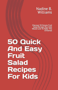 50 Quick And Easy Fruit Salad Recipes For Kids: Discover 50 Simple Fruit Salad Recipes Your Kids Would Love To Make This Christmas