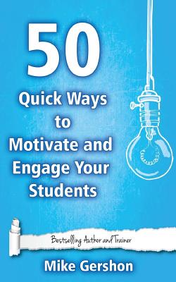 50 Quick Ways to Motivate and Engage Your Students - Gershon, Mike