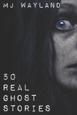 50 Real Ghost Stories: Terrifying Real Life Encounters with Ghosts and Spirits - Wayland, M.J