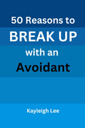 50 Reasons to BREAK UP with an Avoidant: A Book on Avoidant Attachment Style and Theory