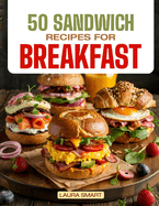 50 Sandwich Recipes for Breakfast: Jumpstart Your Day with 50 Mouthwatering Breakfast Sandwich Recipes - Quick, Easy, and Perfectly Customizable!