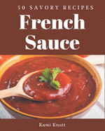 50 Savory French Sauce Recipes: Let's Get Started with The Best French Sauce Cookbook!