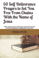 50 Self Deliverance Prayers to Set You Free From Chains With the Name of Jesus: Fifty simple prayers that pack a powerful punch to overcoming the strongholds in your life