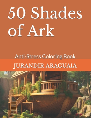 50 Shades of Ark: Anti-Stress Coloring Book - Araguaia, Jurandir