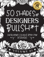 50 Shades of designers Bullsh*t: Swear Word Coloring Book For designers: Funny gag gift for designers w/ humorous cusses & snarky sayings designers want to say at work, motivating quotes & patterns for working adult relaxation