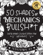 50 Shades of Mechanics Bullsh*t: Swear Word Coloring Book For Mechanics: Funny gag gift for Mechanics w/ humorous cusses & snarky sayings Mechanics want to say at work, motivating quotes & patterns for working adult relaxation