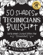 50 Shades of Technicians Bullsh*t: Swear Word Coloring Book For Technicians: Funny gag gift for Technicians w/ humorous cusses & snarky sayings Technicians want to say at work, motivating quotes & patterns for working adult relaxation