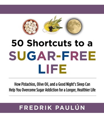 50 Shortcuts to a Sugar-Free Life: How Pistachios, Olive Oil, and a Good Night's Sleep Can Help You Overcome Sugar Addiction for a Longer, Healthier Life - Paulun, Fredrik