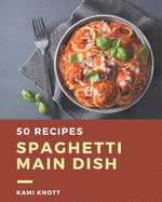 50 Spaghetti Main Dish Recipes: Start a New Cooking Chapter with Spaghetti Main Dish Cookbook!