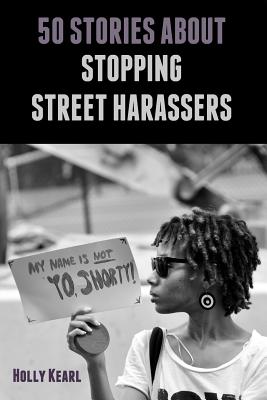 50 Stories about Stopping Street Harassers - Kearl, Holly