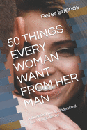50 Things Every Woman Want from Her Man: A Guide On How To Understand Your Woman Better