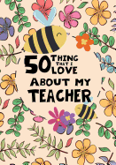 50 Things That I Love About my teacher: Teacher Thank You Gifts, Fill in the blank book for teacher, teacher appreciation day notebook, teacher appreciation day gifts, end of year teacher gifts