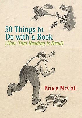 50 Things to Do with a Book: (Now That Reading Is Dead) - McCall, Bruce