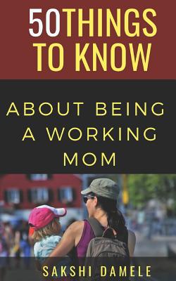 50 Things to Know About Being a Working Mom: Live Life Queen Size - Know, 50 Things to, and Damele, Sakshi