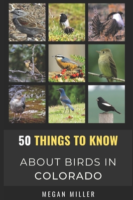 50 Things to Know About Birds in Colorado: Birding the Centennial State - Miller, Megan