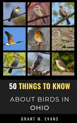 50 Things to Know About Birds in Ohio: Birdwatching in the Buckeye State - Know, 50 Things to, and M Evans, Grant
