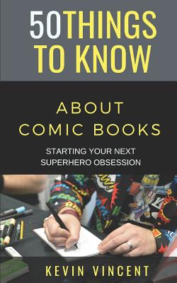 50 Things to Know about Comic Books: Starting Your Next Superhero Obsession - Know, 50 Things to, and Vincent, Kevin
