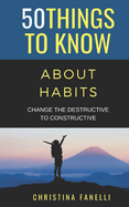 50 Things to Know About Habits: Change the Destructive to Constructive