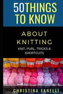 50 Things to Know about Knitting: Knit, Purl, Tricks, & Shortcuts