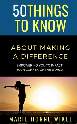 50 Things to Know About Making a Difference: Empowering you to impact your corner of the world - Know, 50 Things to, and Wikle, Marie Horne