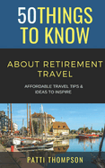 50 Things to Know about Retirement Travel: Affordable Travel Tips & Ideas to Inspire