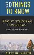 50 Things to Know about Studying Overseas: Study Abroad Essentials