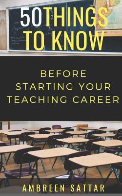 50 Things to Know Before Starting Your Teaching Career - Know, 50 Things to, and Sattar, Ambreen