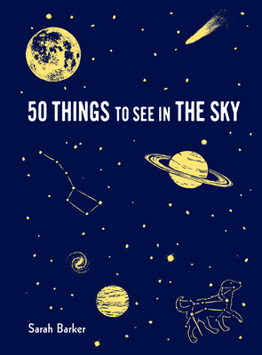 50 Things to See in the Sky: (Illustrated Beginner's Guide to Stargazing with Step by Step Instructions and Diagrams, Glow in the Dark Cover) - Barker, Sarah