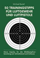 50 Trainingstipps fr Luftgewehr und Luftpistole: Neue Impulse fr die Wettkampfvorbereitung am Schiestand und Zuhause