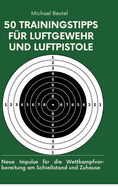 50 Trainingstipps fr Luftgewehr und Luftpistole: Neue Impulse fr die Wettkampfvorbereitung am Schiestand und Zuhause