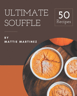 50 Ultimate Souffle Recipes: Not Just a Souffle Cookbook!