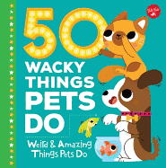 50 Wacky Things Pets Do: Weird & Amazing Things Pets Do