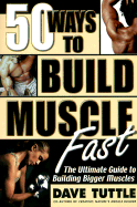 50 Ways to Build Muscle Fast: The Ulitmate Guide to Building Bigger Muscles