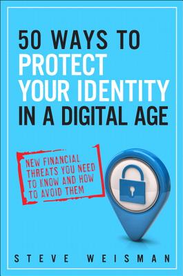 50 Ways to Protect Your Identity in a Digital Age: New Financial Threats You Need to Know and How to Avoid Them - Weisman, Steve