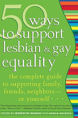 50 Ways to Support Lesbian and Gay Equality: The Complete Guide to Supporting Family, Friends, Neighbors--Or Yourself... - Maran, Meredith (Editor), and Watrous, Angela